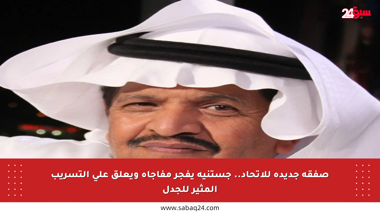 صفقة جديدة للاتحاد.. جستنيه يفجر مفاجأة ويعلق على التسريب المثير للجدل